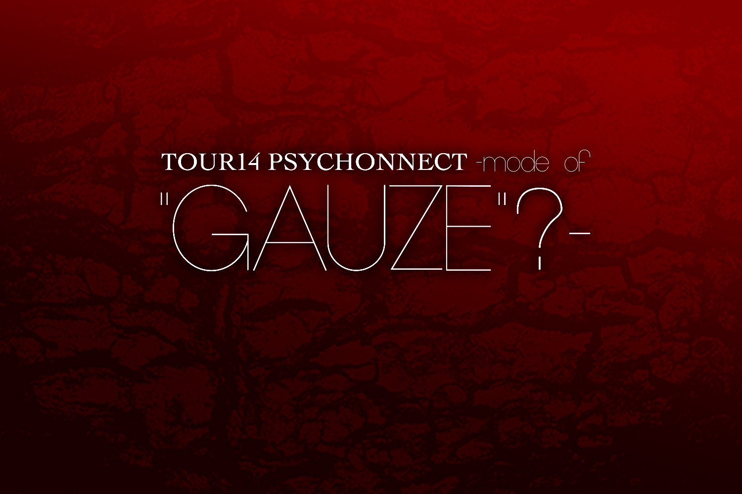 DIR EN GREY TOUR14 PSYCHONNECT -mode of "GAUZE"?- Tour Report